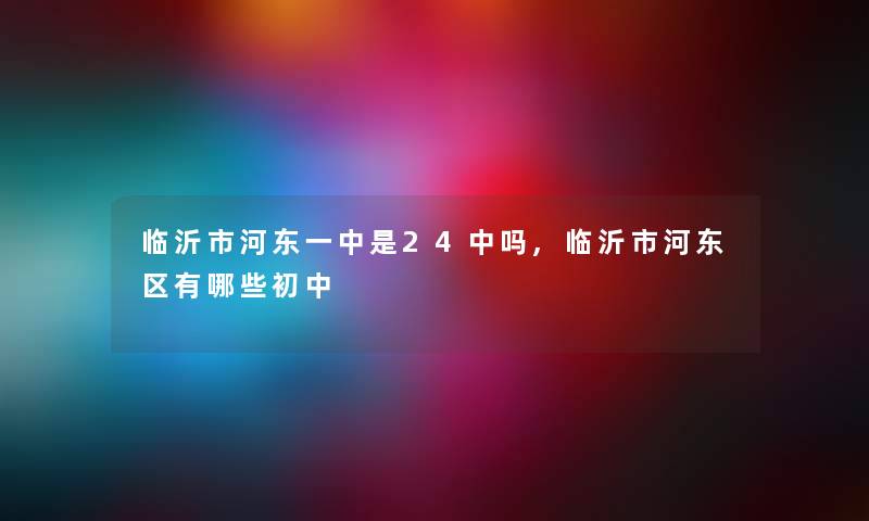 临沂市河东一中是24中吗,临沂市河东区有哪些初中