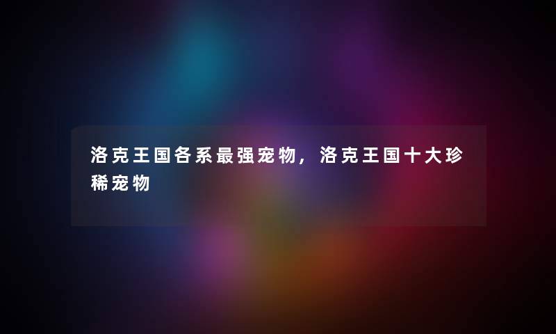 洛克王国各系强宠物,洛克王国一些珍稀宠物
