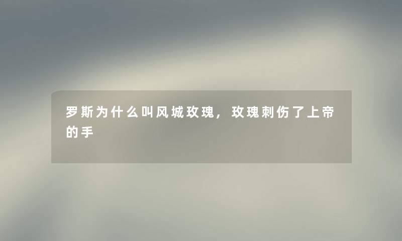 罗斯为什么叫风城玫瑰,玫瑰刺伤了上帝的手