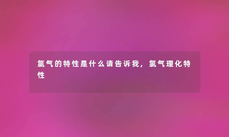 氯气的特性是什么请告诉我,氯气理化特性
