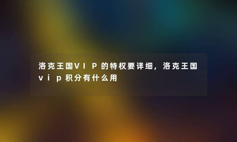 洛克王国VIP的特权要详细,洛克王国vip积分有什么用