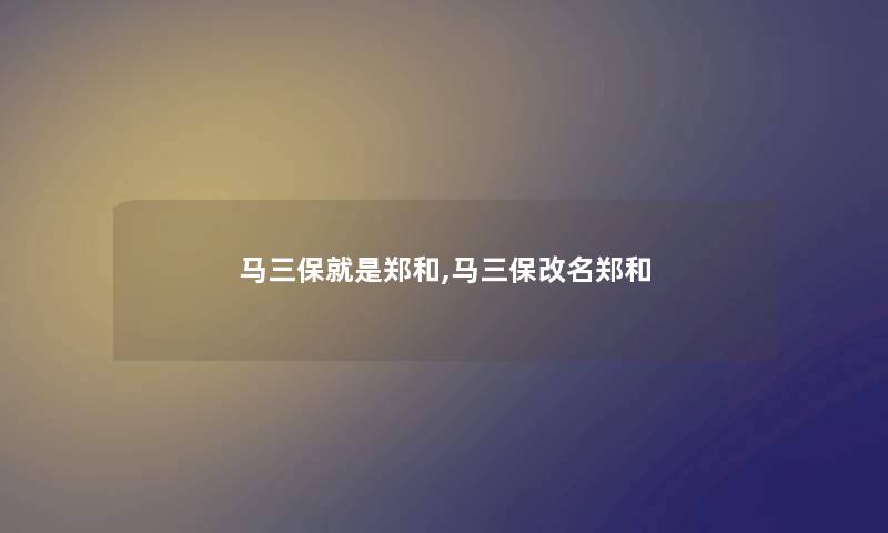 马三保就是郑和,马三保改名郑和