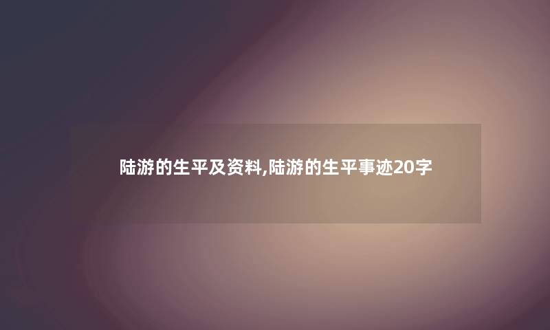陆游的生平及资料,陆游的生平事迹20字