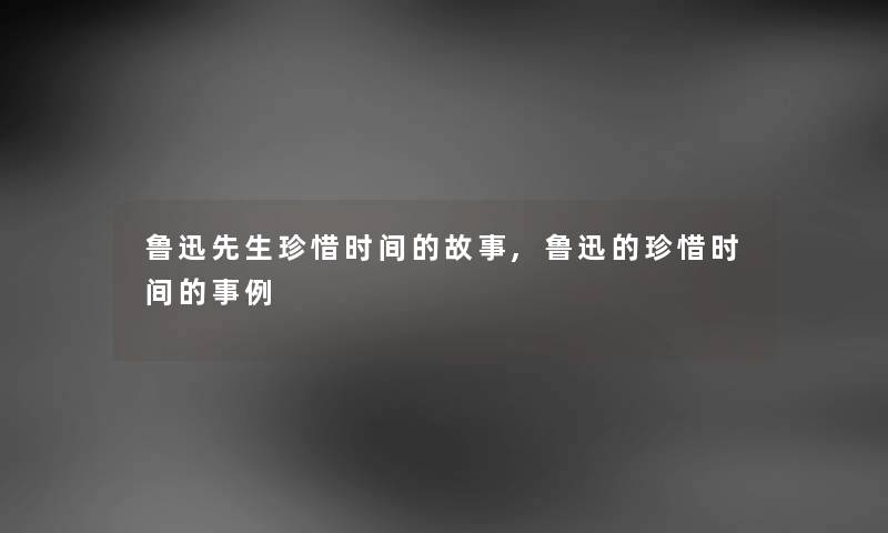 鲁迅先生珍惜时间的故事,鲁迅的珍惜时间的事例