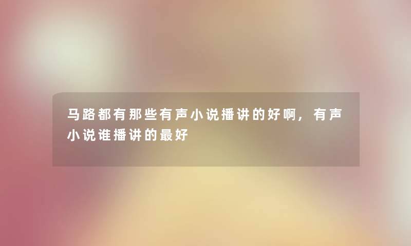 马路都有那些有声小说播讲的好啊,有声小说谁播讲的好
