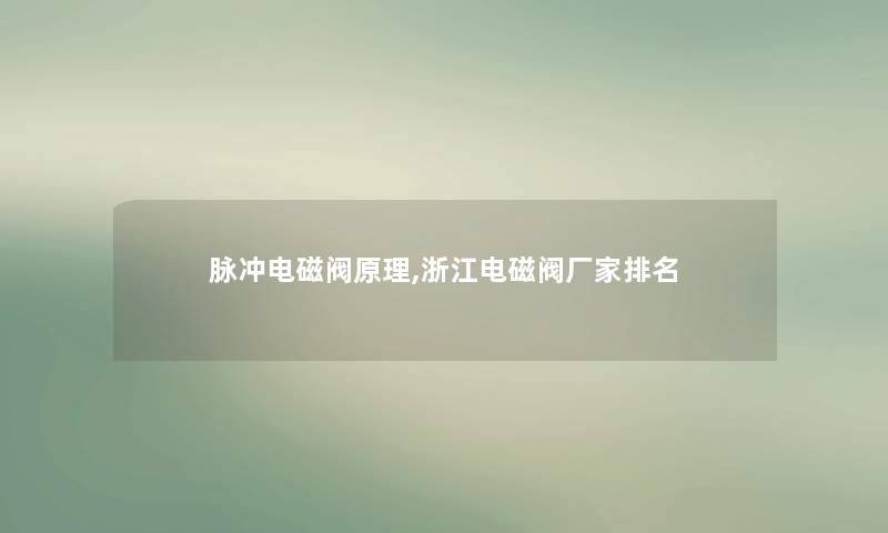 脉冲电磁阀原理,浙江电磁阀厂家推荐