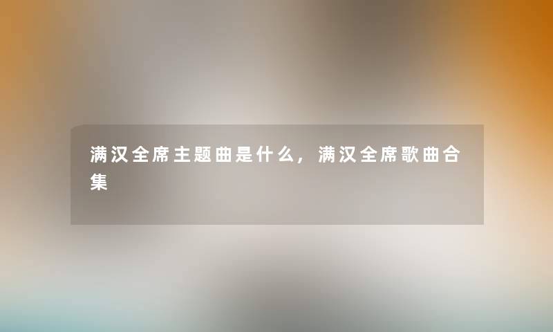 满汉全席主题曲是什么,满汉全席歌曲合集
