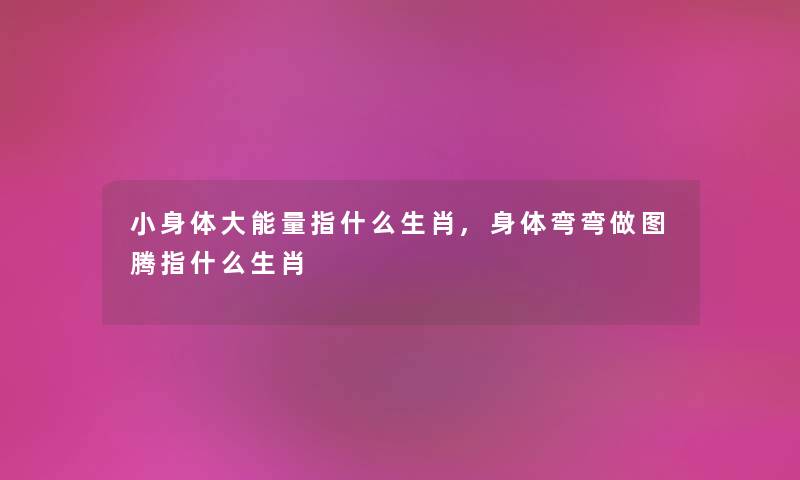 小身体大能量指什么生肖,身体弯弯做图腾指什么生肖
