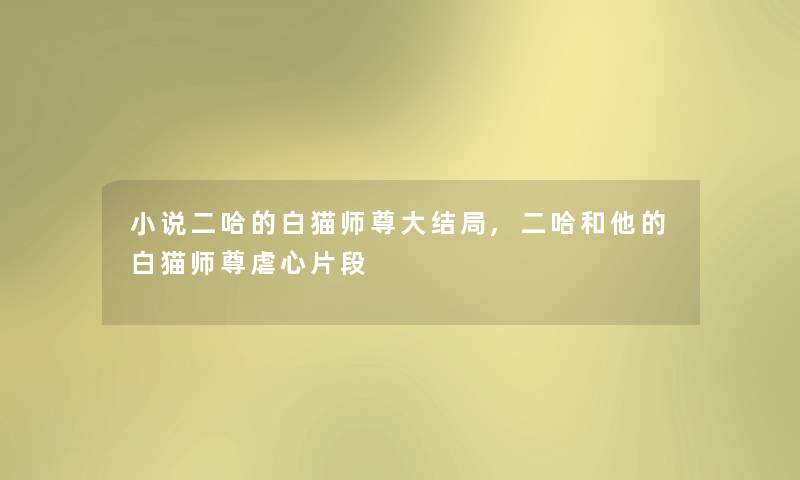 小说二哈的白猫师尊大结局,二哈和他的白猫师尊虐心片段