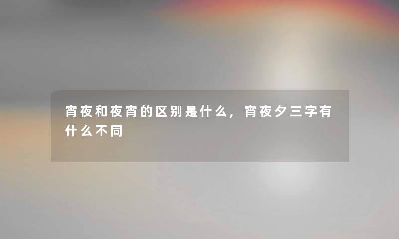 宵夜和夜宵的区别是什么,宵夜夕三字有什么不同