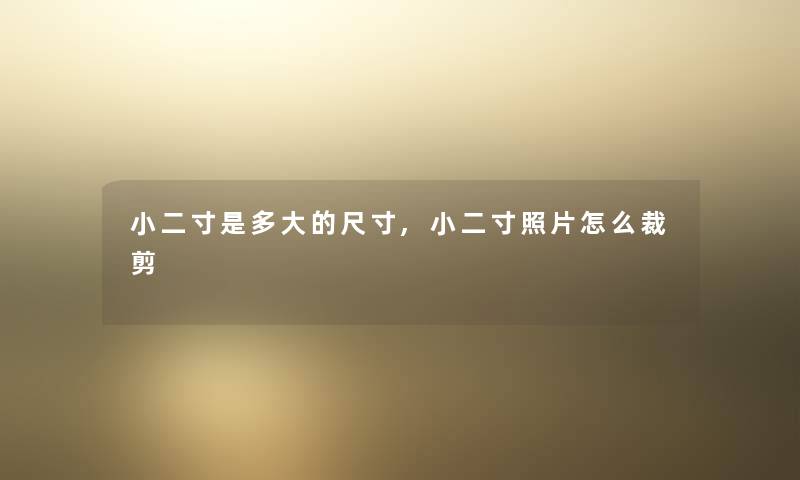 小二寸是多大的尺寸,小二寸照片怎么裁剪