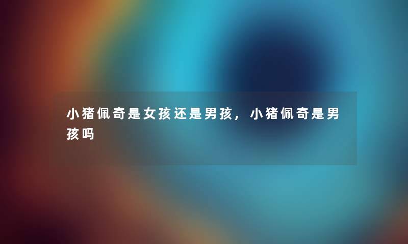 小猪佩奇是女孩还是男孩,小猪佩奇是男孩吗