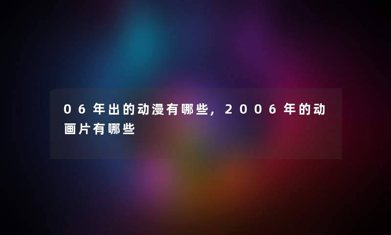 06年出的动漫有哪些,2006年的动画片有哪些