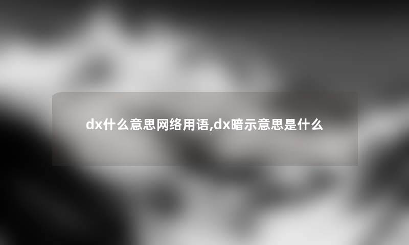 dx什么意思网络用语,dx暗示意思是什么