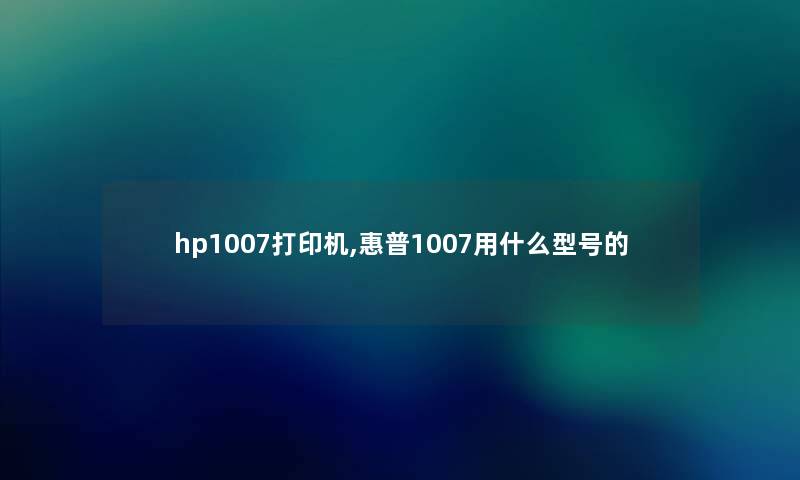 hp1007打印机,惠普1007用什么型号的