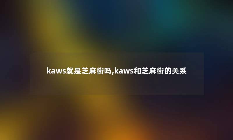 kaws就是芝麻街吗,kaws和芝麻街的关系