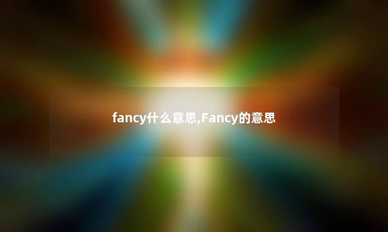 fancy什么意思,Fancy的意思