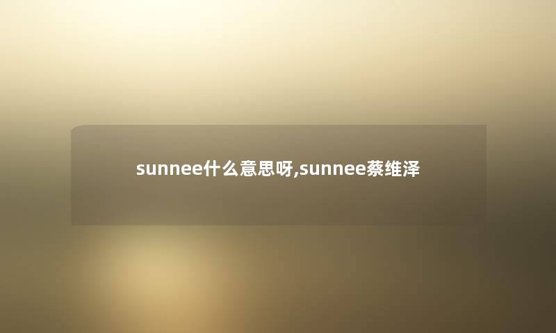 sunnee什么意思呀,sunnee蔡维泽
