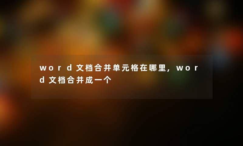 word文档合并单元格在哪里,word文档合并成一个