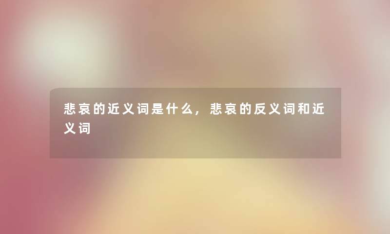 悲哀的近义词是什么,悲哀的反义词和近义词