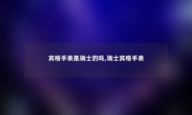 宾格手表是瑞士的吗,瑞士宾格手表