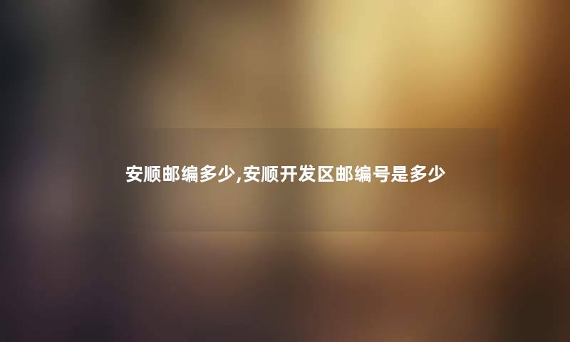 安顺邮编多少,安顺开发区邮编号是多少