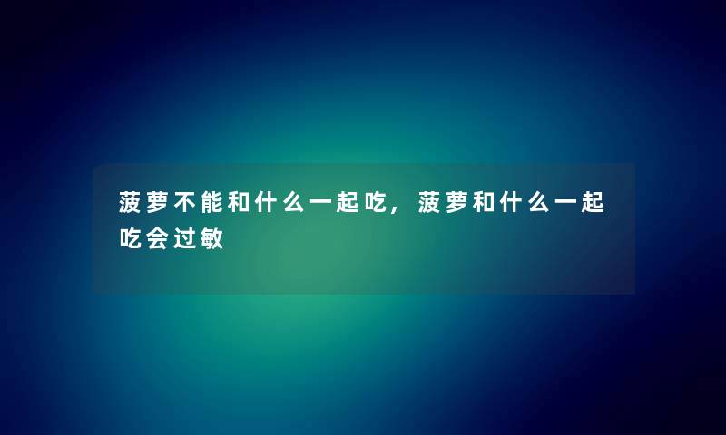 菠萝不能和什么一起吃,菠萝和什么一起吃会过敏