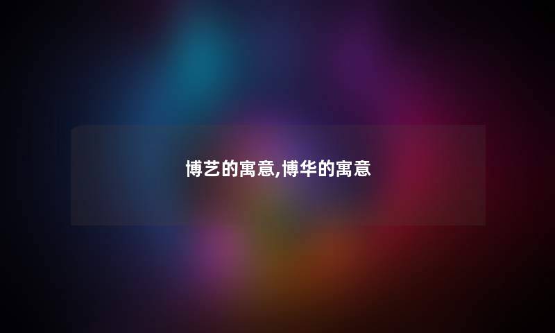 博艺的寓意,博华的寓意