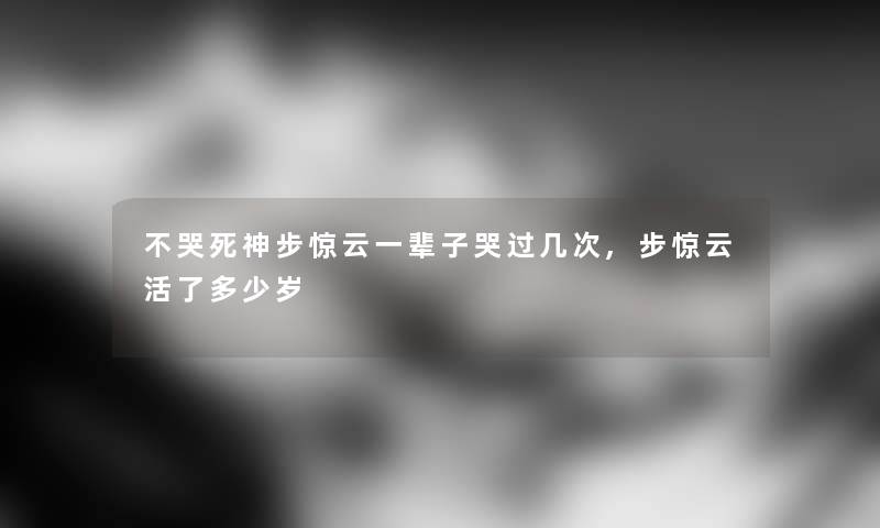 不哭死神步惊云一辈子哭过几次,步惊云活了多少岁