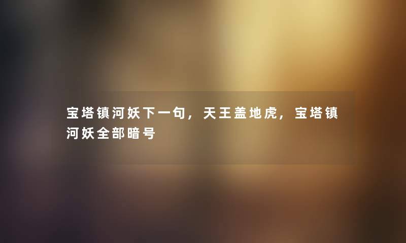 宝塔镇河妖下一句,天王盖地虎,宝塔镇河妖整理的暗号