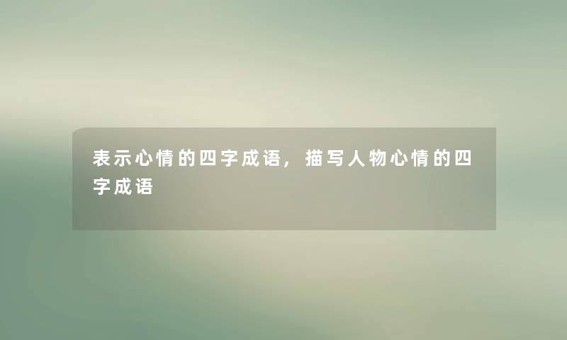 表示心情的四字成语,描写人物心情的四字成语