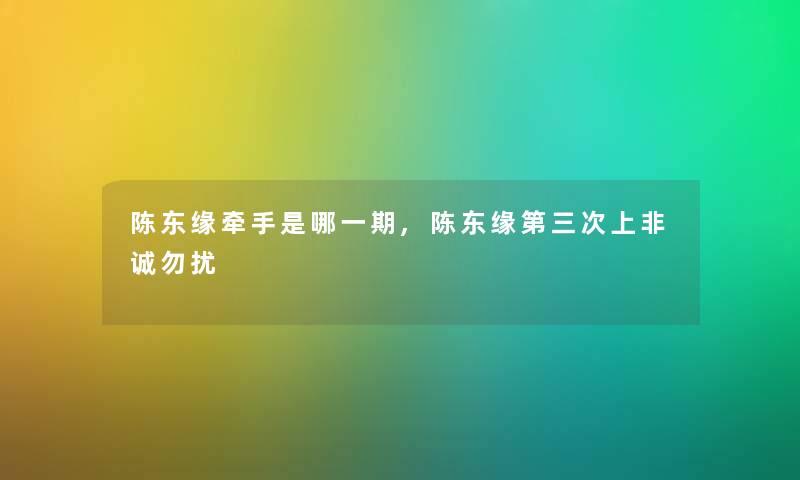 陈东缘牵手是哪一期,陈东缘第三次上非诚勿扰