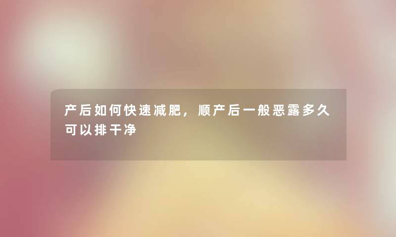 产后如何快速减肥,顺产后一般恶露多久可以排干净