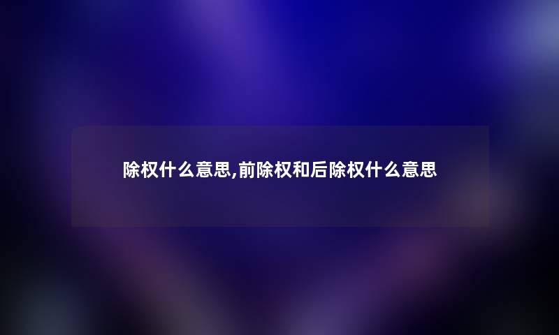 除权什么意思,前除权和后除权什么意思
