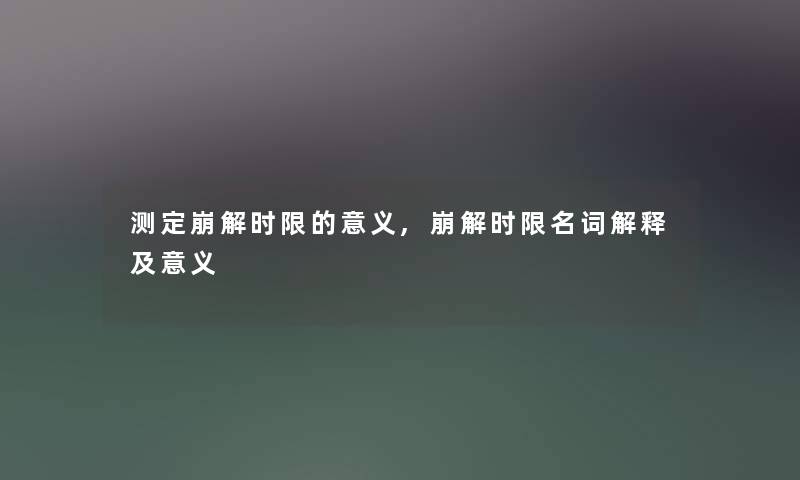 测定崩解时限的意义,崩解时限名词解释及意义