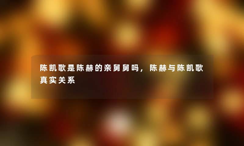 陈凯歌是陈赫的亲舅舅吗,陈赫与陈凯歌真实关系