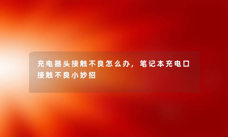 充电器头接触不良怎么办,笔记本充电口接触不良小妙招