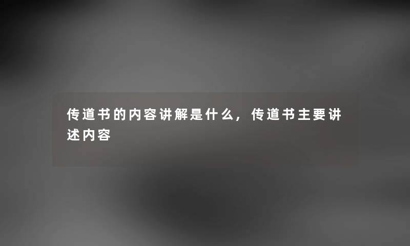 传道书的内容讲解是什么,传道书主要讲述内容