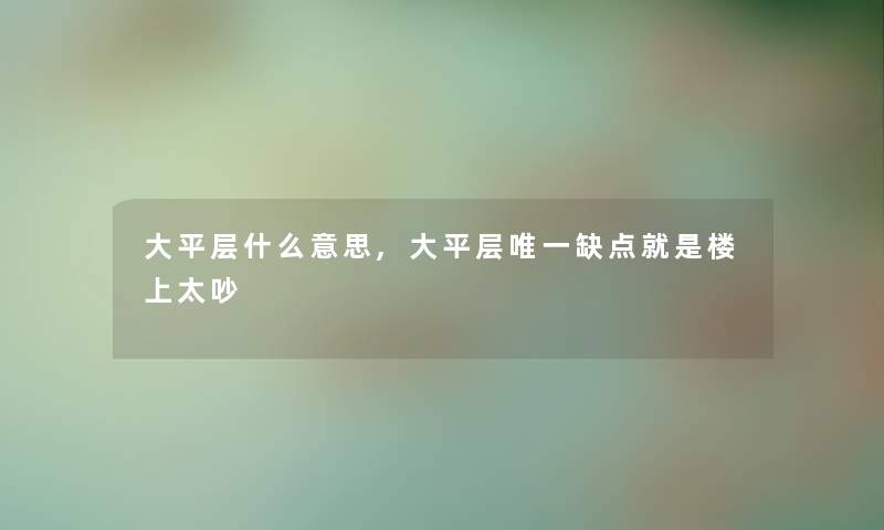 大平层什么意思,大平层唯一缺点就是楼上太吵
