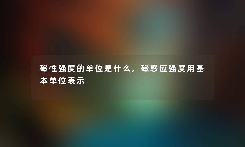 磁性强度的单位是什么,磁感应强度用基本单位表示