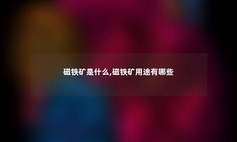 磁铁矿是什么,磁铁矿用途有哪些
