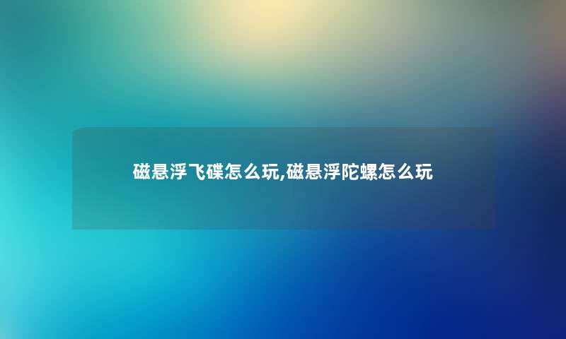磁悬浮飞碟怎么玩,磁悬浮陀螺怎么玩
