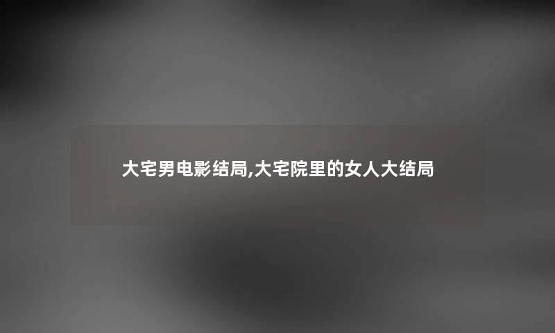 大宅男电影结局,大宅院里的女人大结局