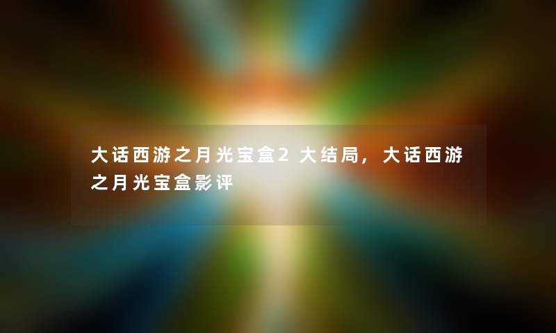 大话西游之月光宝盒2大结局,大话西游之月光宝盒影评