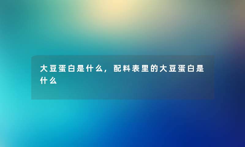 大豆蛋白是什么,配料表里的大豆蛋白是什么