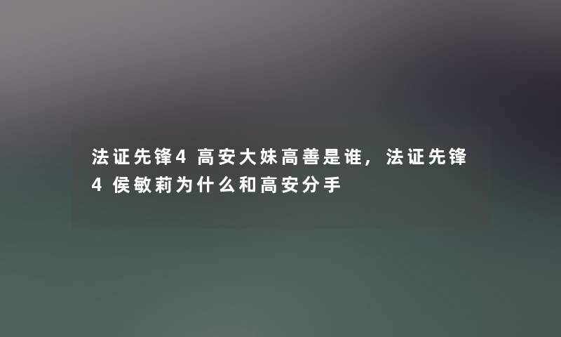 法证先锋4高安大妹高善是谁,法证先锋4侯敏莉为什么和高安分手