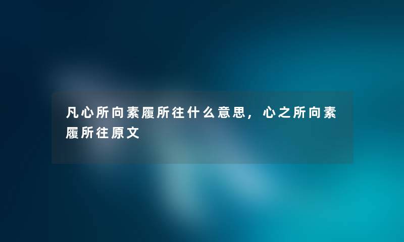 凡心所向素履所往什么意思,心之所向素履所往原文