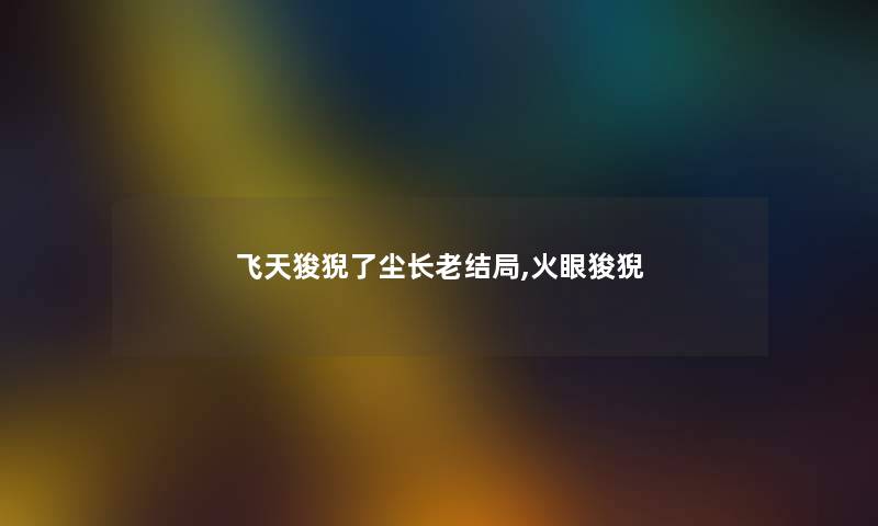 飞天狻猊了尘长老结局,火眼狻猊
