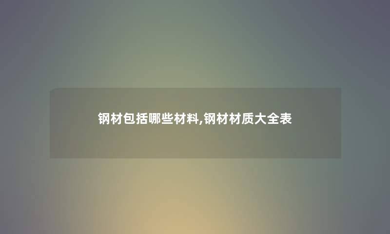 钢材包括哪些材料,钢材材质大全表
