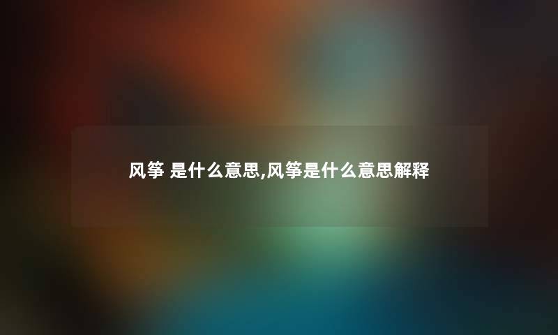 风筝 是什么意思,风筝是什么意思解释